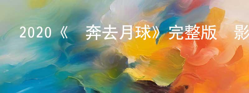 車巧玲發布2020《飛奔去月球》完整版電影/在線觀看/百度云-美劇天堂